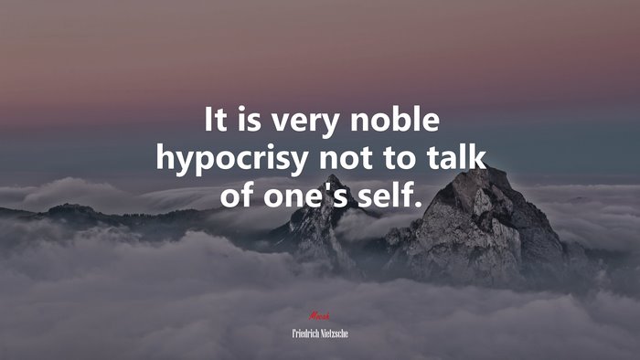 It is very noble hypocrisy not to talk of one’s self. | Friedrich Nietzsche quote
