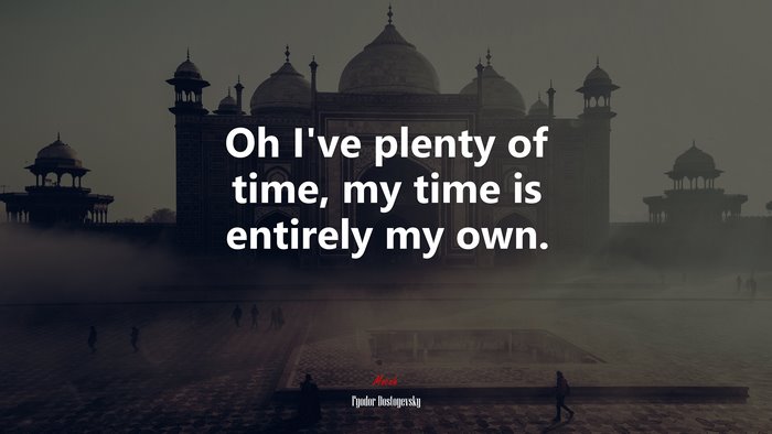 Oh I’ve plenty of time, my time is entirely my own. | Fyodor Dostoyevsky quote