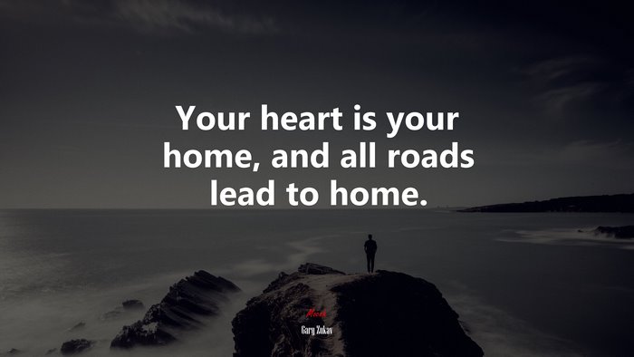Your heart is your home, and all roads lead to home. | Gary Zukav quote