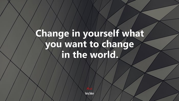 Change in yourself what you want to change in the world. | Gary Zukav quote
