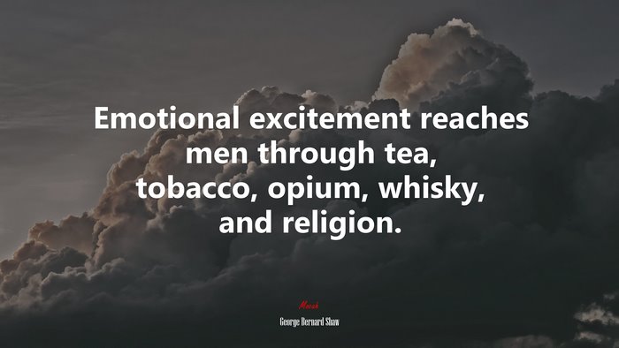 Emotional excitement reaches men through tea, tobacco, opium, whisky, and religion. | George Bernard Shaw quote