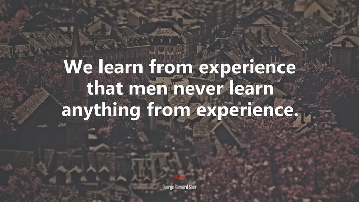 We learn from experience that men never learn anything from experience. | George Bernard Shaw quote