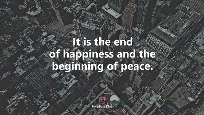 It is the end of happiness and the beginning of peace. | George Bernard Shaw quote
