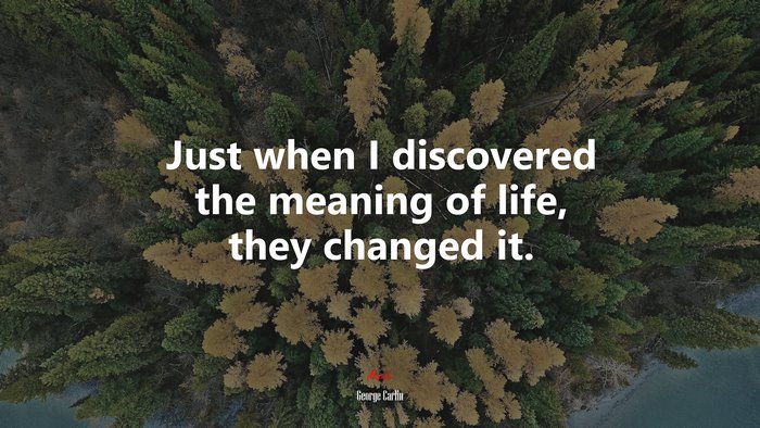 Just when I discovered the meaning of life, they changed it. | George Carlin quote
