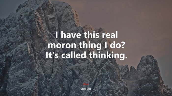 I have this real moron thing I do? It’s called thinking. | George Carlin quote