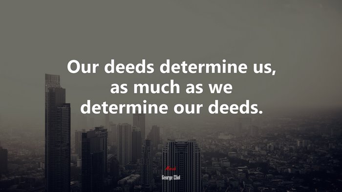 Our deeds determine us, as much as we determine our deeds. | George Eliot quote