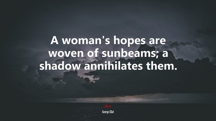 A woman’s hopes are woven of sunbeams; a shadow annihilates them. | George Eliot quote