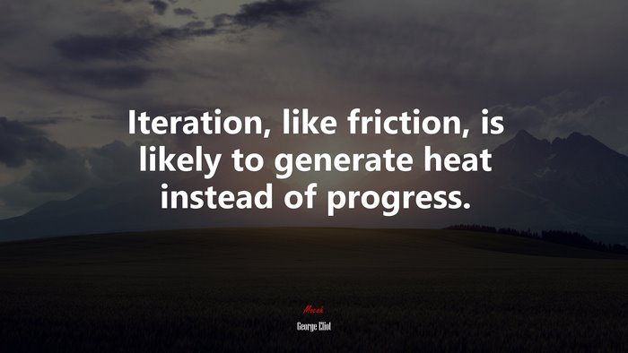 Iteration, like friction, is likely to generate heat instead of progress. | George Eliot quote