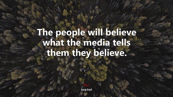 The people will believe what the media tells them they believe. | George Orwell quote