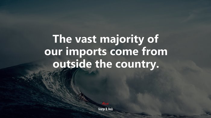 The vast majority of our imports come from outside the country. | George W. Bush quote