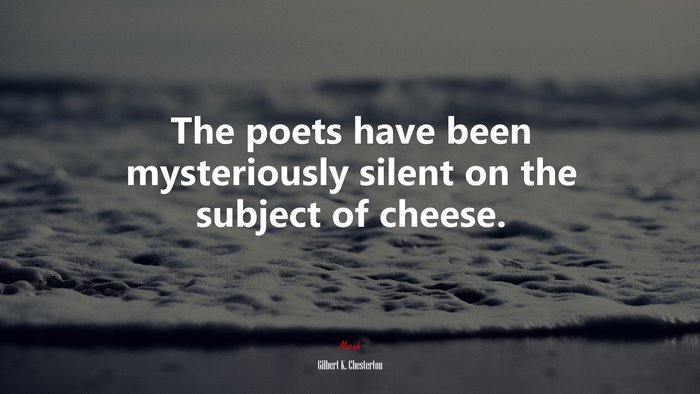 The poets have been mysteriously silent on the subject of cheese. | Gilbert K. Chesterton quote