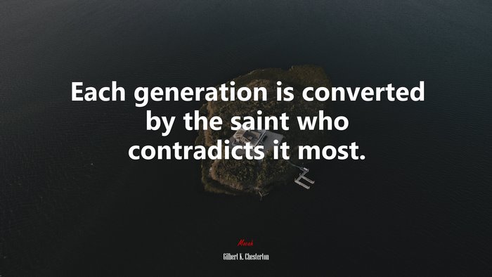 Each generation is converted by the saint who contradicts it most. | Gilbert K. Chesterton quote