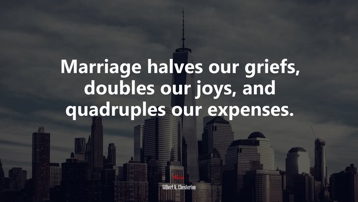 Marriage halves our griefs, doubles our joys, and quadruples our expenses. | Gilbert K. Chesterton quote