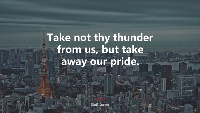 Take not thy thunder from us, but take away our pride. | Gilbert K. Chesterton quote