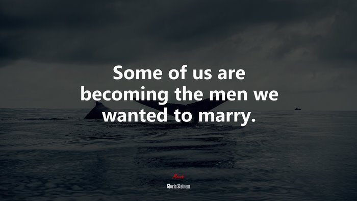 Some of us are becoming the men we wanted to marry. | Gloria Steinem quote