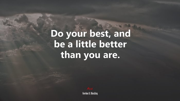 Do your best, and be a little better than you are. | Gordon B. Hinckley quote