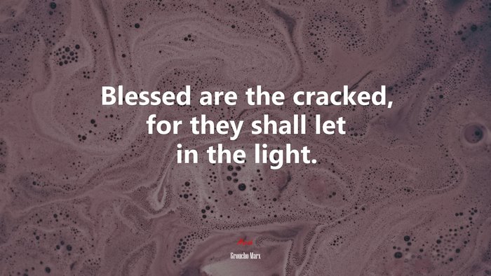 Blessed are the cracked, for they shall let in the light. | Groucho Marx quote