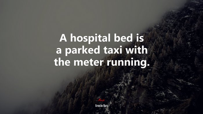 A hospital bed is a parked taxi with the meter running. | Groucho Marx quote