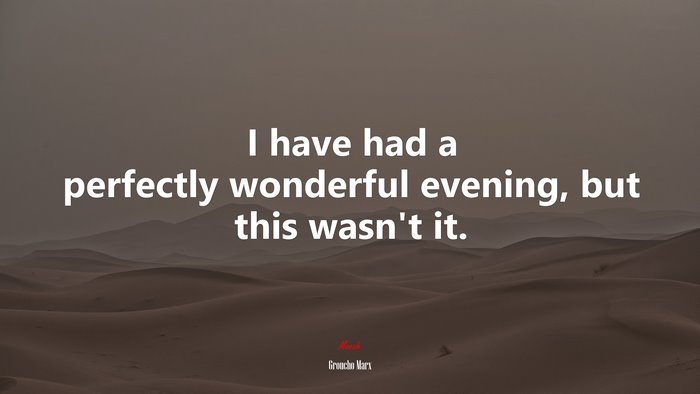 I have had a perfectly wonderful evening, but this wasn’t it. | Groucho Marx quote