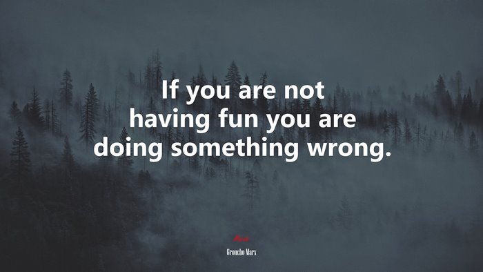 If you are not having fun you are doing something wrong. | Groucho Marx quote