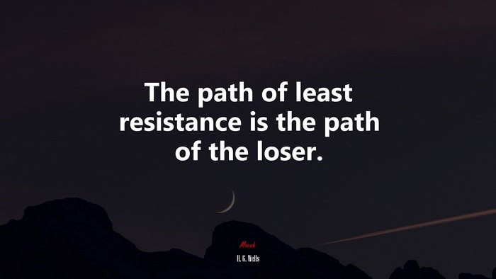 The path of least resistance is the path of the loser. | H. G. Wells quote