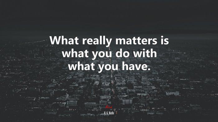 What really matters is what you do with what you have. | H. G. Wells quote