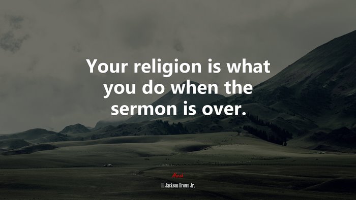Your religion is what you do when the sermon is over. | H. Jackson Brown Jr. quote
