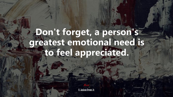 Don’t forget, a person’s greatest emotional need is to feel appreciated. | H. Jackson Brown Jr. quote