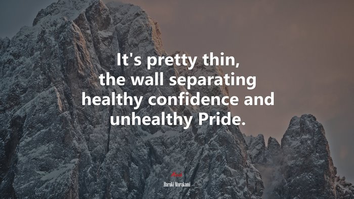 It’s pretty thin, the wall separating healthy confidence and unhealthy Pride. | Haruki Murakami quote
