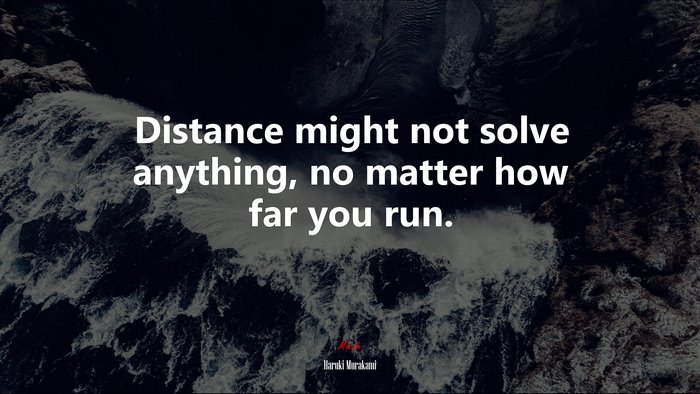 Distance might not solve anything, no matter how far you run. | Haruki Murakami quote