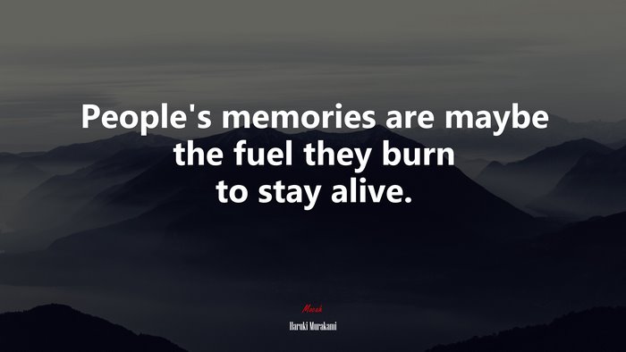 People’s memories are maybe the fuel they burn to stay alive. | Haruki Murakami quote