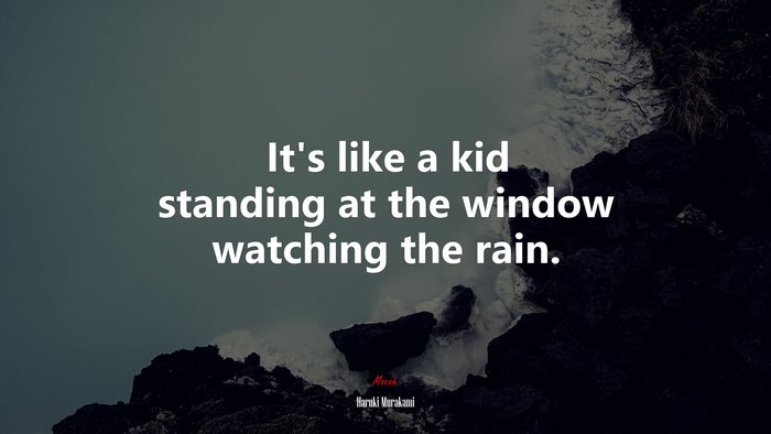 It’s like a kid standing at the window watching the rain. | Haruki Murakami quote