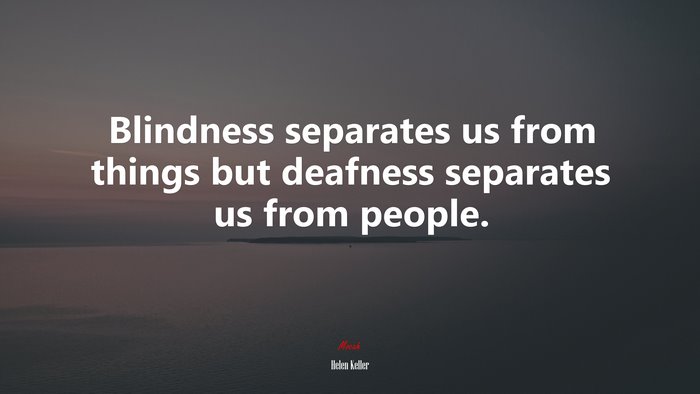 Blindness separates us from things but deafness separates us from people. | Helen Keller quote