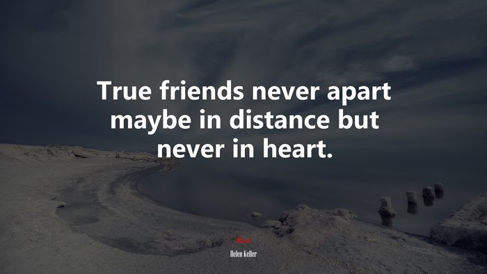 True friends never apart maybe in distance but never in heart. | Helen Keller quote