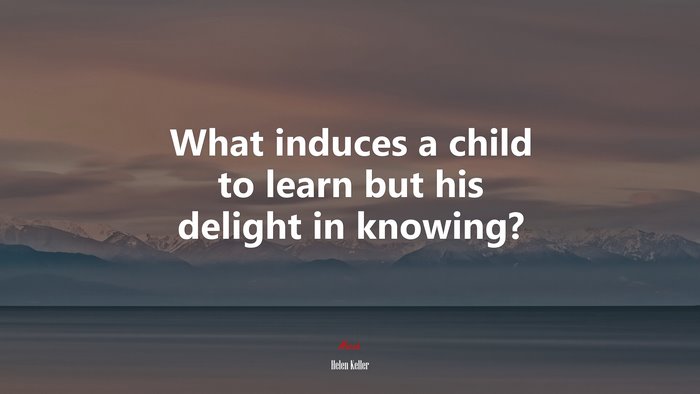 What induces a child to learn but his delight in knowing? | Helen Keller quote