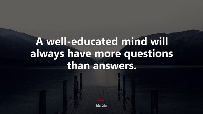 A well-educated mind will always have more questions than answers. | Helen Keller quote
