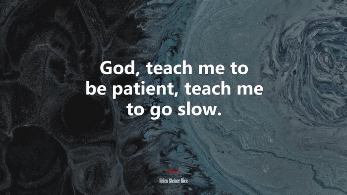 God, teach me to be patient, teach me to go slow. | Helen Steiner Rice quote