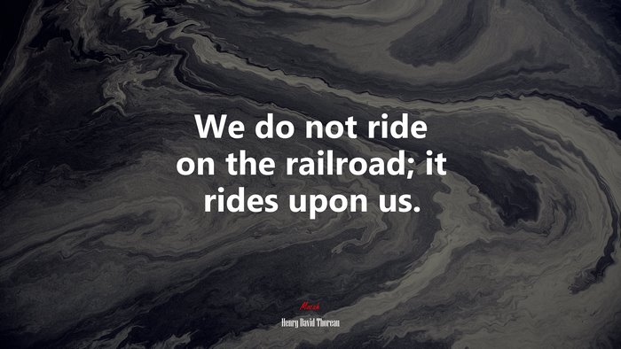 We do not ride on the railroad; it rides upon us. | Henry David Thoreau quote