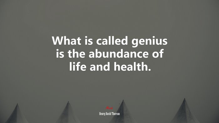 What is called genius is the abundance of life and health. | Henry David Thoreau quote