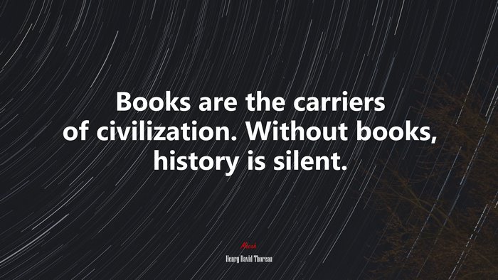 Books are the carriers of civilization. Without books, history is silent. | Henry David Thoreau quote