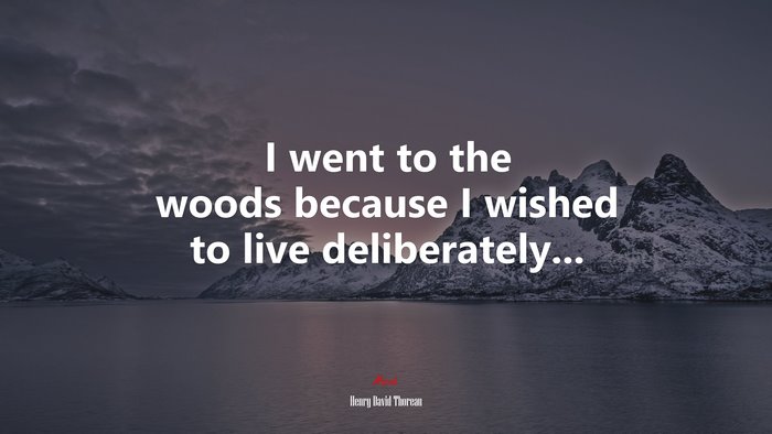 I went to the woods because I wished to live deliberately... | Henry David Thoreau quote