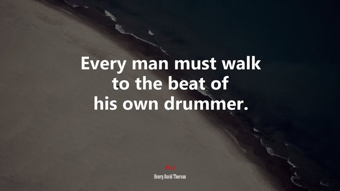Every man must walk to the beat of his own drummer. | Henry David Thoreau quote
