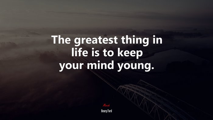 The greatest thing in life is to keep your mind young. | Henry Ford quote