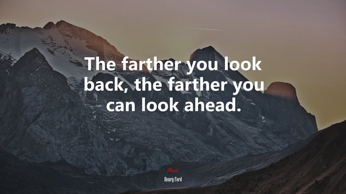 The farther you look back, the farther you can look ahead. | Henry Ford quote