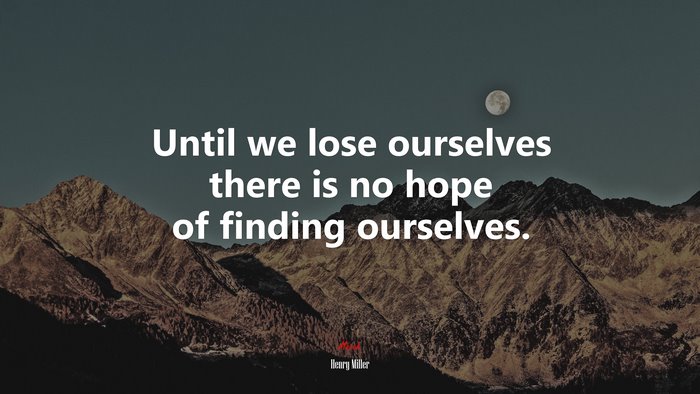 Until we lose ourselves there is no hope of finding ourselves. | Henry Miller quote
