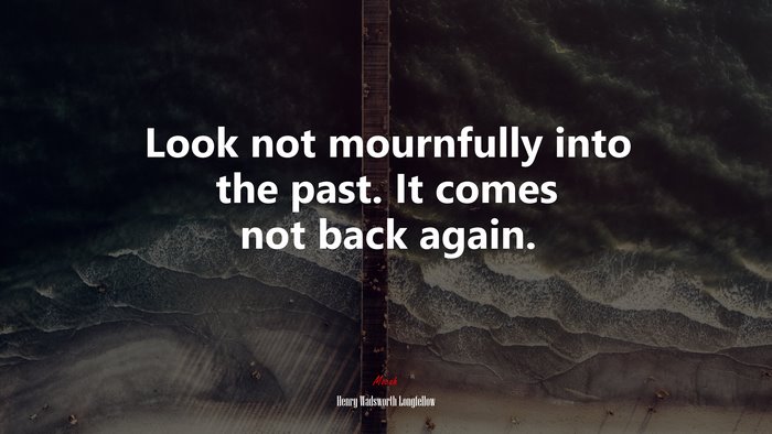 Look not mournfully into the past. It comes not back again. | Henry Wadsworth Longfellow quote