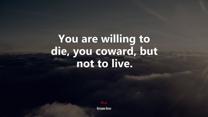 You are willing to die, you coward, but not to live. | Hermann Hesse quote