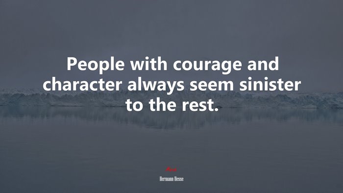 People with courage and character always seem sinister to the rest. | Hermann Hesse quote