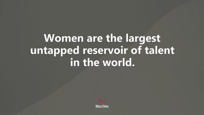 Women are the largest untapped reservoir of talent in the world. | Hillary Clinton quote