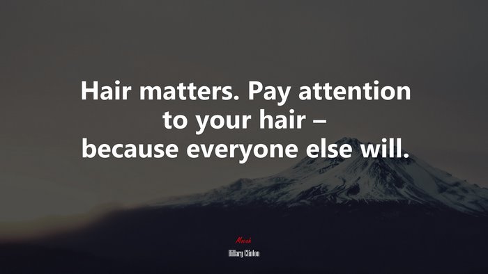 Hair matters. Pay attention to your hair – because everyone else will. | Hillary Clinton quote